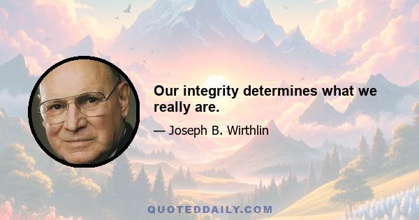 Our integrity determines what we really are.