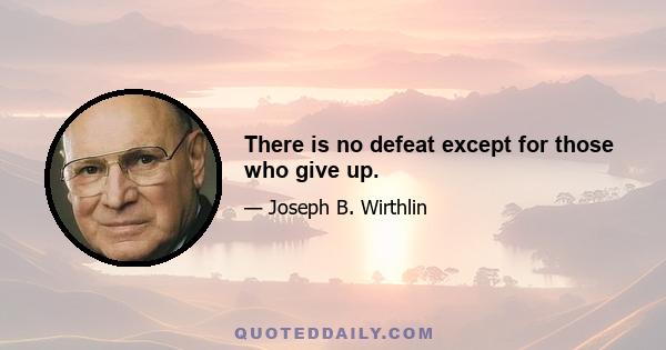 There is no defeat except for those who give up.