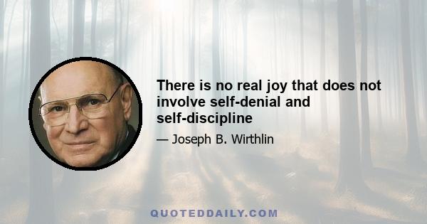 There is no real joy that does not involve self-denial and self-discipline