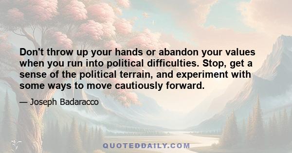 Don't throw up your hands or abandon your values when you run into political difficulties. Stop, get a sense of the political terrain, and experiment with some ways to move cautiously forward.