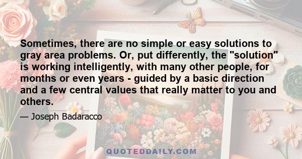 Sometimes, there are no simple or easy solutions to gray area problems. Or, put differently, the solution is working intelligently, with many other people, for months or even years - guided by a basic direction and a