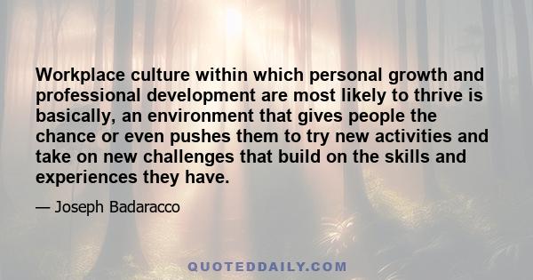 Workplace culture within which personal growth and professional development are most likely to thrive is basically, an environment that gives people the chance or even pushes them to try new activities and take on new