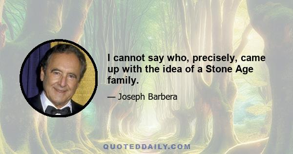 I cannot say who, precisely, came up with the idea of a Stone Age family.