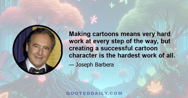 Making cartoons means very hard work at every step of the way, but creating a successful cartoon character is the hardest work of all.