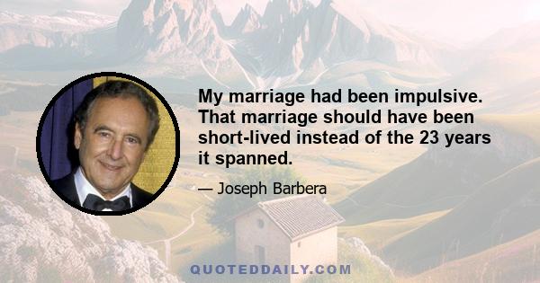 My marriage had been impulsive. That marriage should have been short-lived instead of the 23 years it spanned.