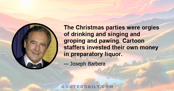 The Christmas parties were orgies of drinking and singing and groping and pawing. Cartoon staffers invested their own money in preparatory liquor.