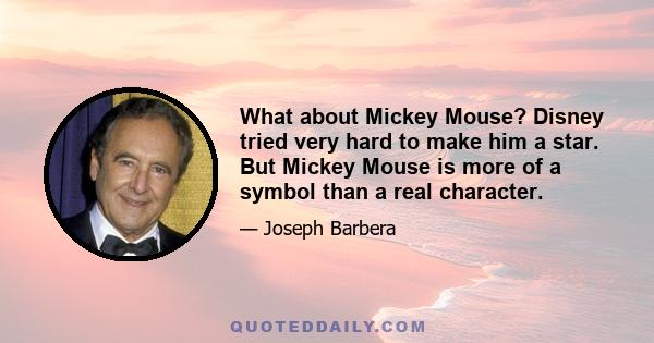 What about Mickey Mouse? Disney tried very hard to make him a star. But Mickey Mouse is more of a symbol than a real character.