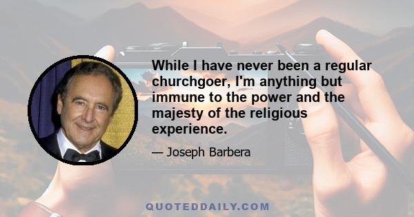 While I have never been a regular churchgoer, I'm anything but immune to the power and the majesty of the religious experience.