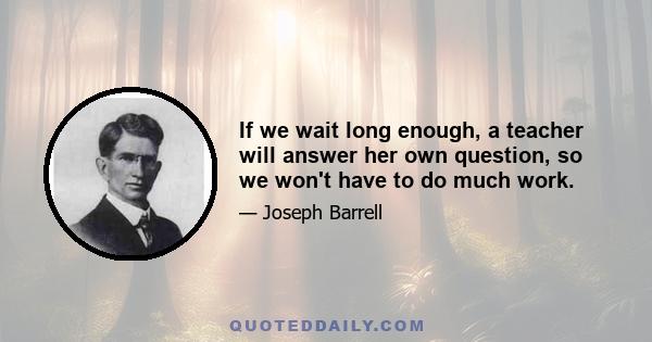 If we wait long enough, a teacher will answer her own question, so we won't have to do much work.