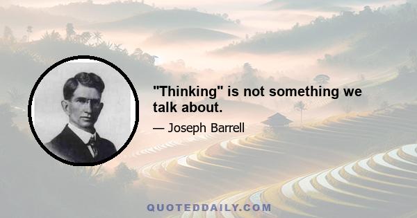 Thinking is not something we talk about.