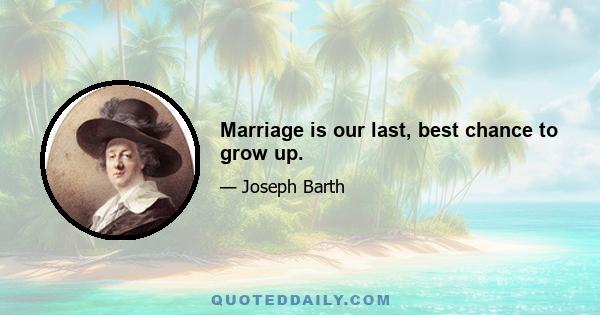 Marriage is our last, best chance to grow up.