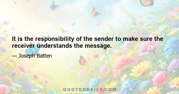 It is the responsibility of the sender to make sure the receiver understands the message.