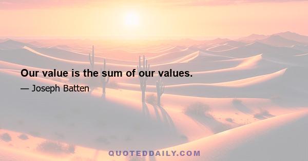 Our value is the sum of our values.