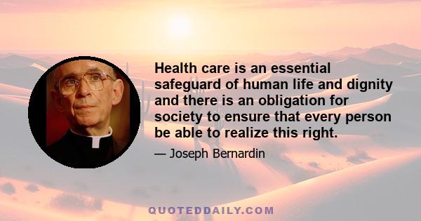 Health care is an essential safeguard of human life and dignity and there is an obligation for society to ensure that every person be able to realize this right.