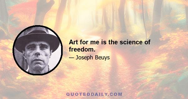 Art for me is the science of freedom.