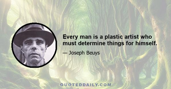 Every man is a plastic artist who must determine things for himself.