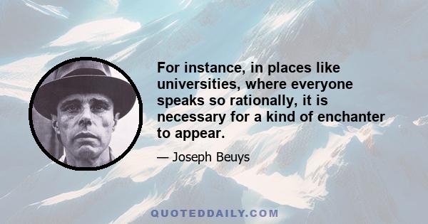 For instance, in places like universities, where everyone speaks so rationally, it is necessary for a kind of enchanter to appear.