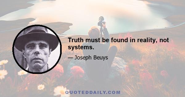 Truth must be found in reality, not systems.