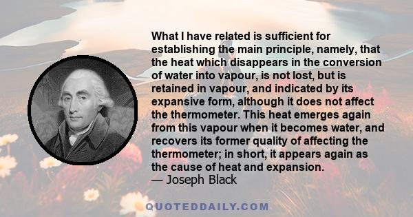 What I have related is sufficient for establishing the main principle, namely, that the heat which disappears in the conversion of water into vapour, is not lost, but is retained in vapour, and indicated by its