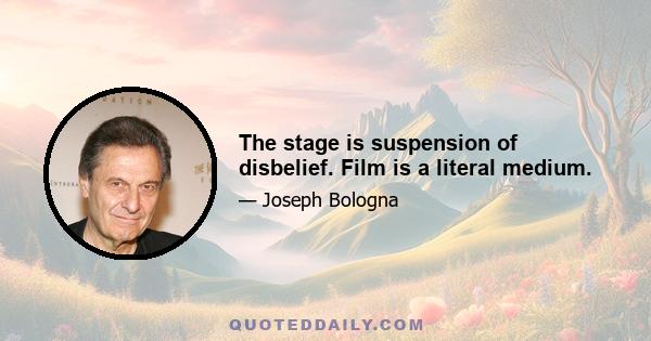 The stage is suspension of disbelief. Film is a literal medium.