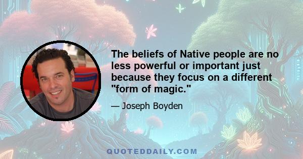 The beliefs of Native people are no less powerful or important just because they focus on a different form of magic.