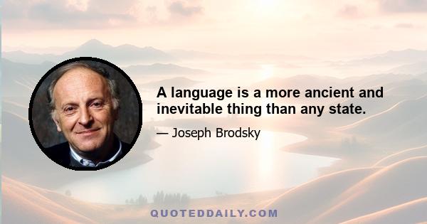 A language is a more ancient and inevitable thing than any state.