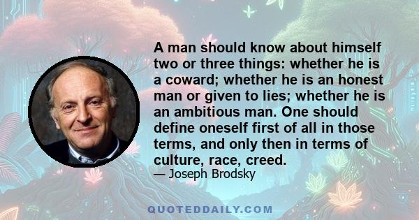 A man should know about himself two or three things: whether he is a coward; whether he is an honest man or given to lies; whether he is an ambitious man. One should define oneself first of all in those terms, and only