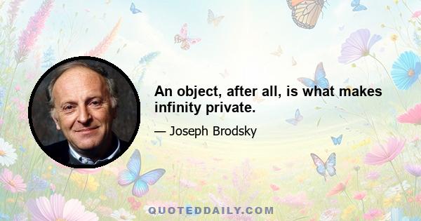 An object, after all, is what makes infinity private.