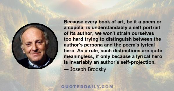 Because every book of art, be it a poem or a cupola, is understandably a self-portrait of its author, we won't strain ourselves too hard trying to distinguish between the author's persona and the poem's lyrical hero. As 