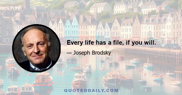 Every life has a file, if you will.