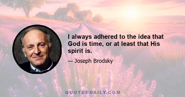 I always adhered to the idea that God is time, or at least that His spirit is.