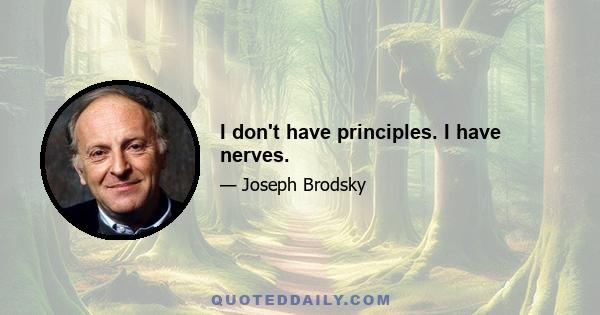 I don't have principles. I have nerves.