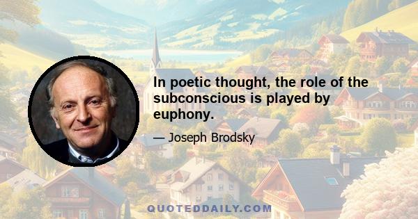 In poetic thought, the role of the subconscious is played by euphony.