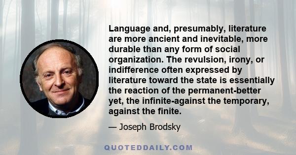 Language and, presumably, literature are more ancient and inevitable, more durable than any form of social organization. The revulsion, irony, or indifference often expressed by literature toward the state is