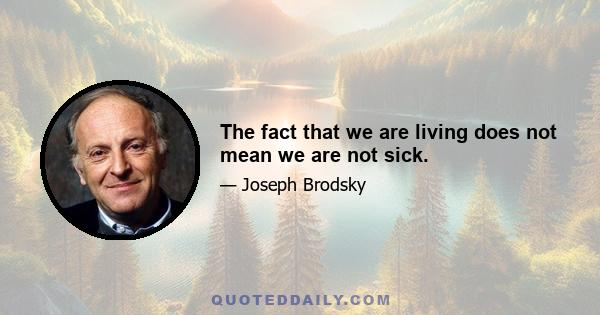 The fact that we are living does not mean we are not sick.