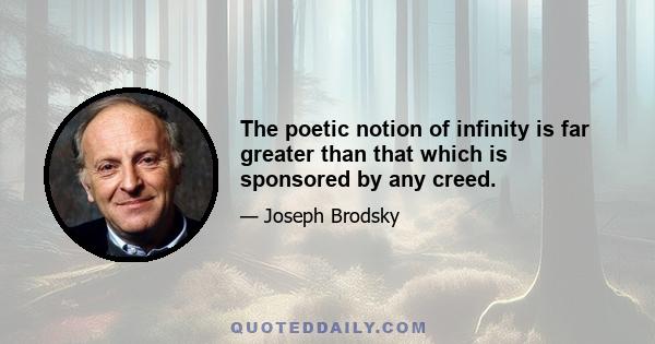 The poetic notion of infinity is far greater than that which is sponsored by any creed.