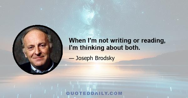 When I'm not writing or reading, I'm thinking about both.