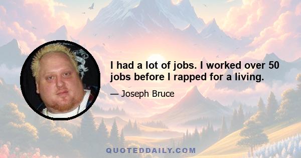 I had a lot of jobs. I worked over 50 jobs before I rapped for a living.