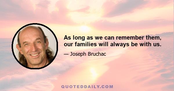 As long as we can remember them, our families will always be with us.