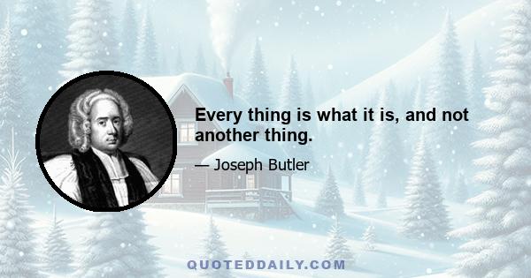 Every thing is what it is, and not another thing.