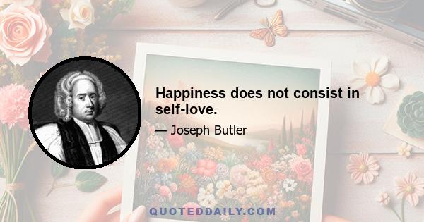 Happiness does not consist in self-love.