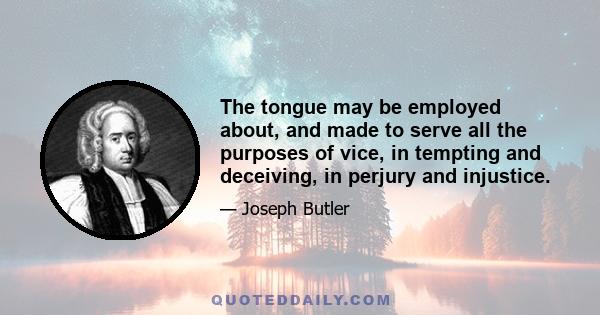 The tongue may be employed about, and made to serve all the purposes of vice, in tempting and deceiving, in perjury and injustice.