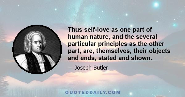 Thus self-love as one part of human nature, and the several particular principles as the other part, are, themselves, their objects and ends, stated and shown.