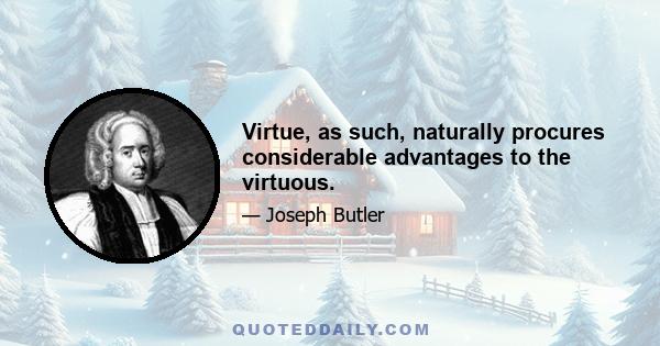 Virtue, as such, naturally procures considerable advantages to the virtuous.