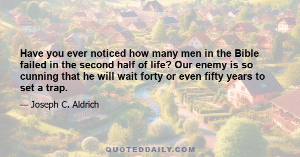 Have you ever noticed how many men in the Bible failed in the second half of life? Our enemy is so cunning that he will wait forty or even fifty years to set a trap.
