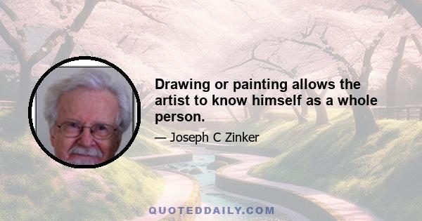 Drawing or painting allows the artist to know himself as a whole person.