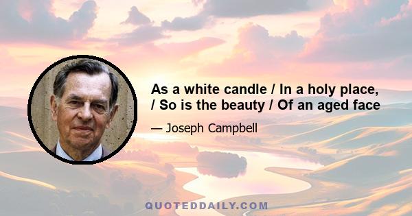 As a white candle / In a holy place, / So is the beauty / Of an aged face