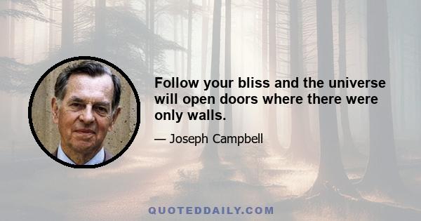 Follow your bliss and the universe will open doors where there were only walls.