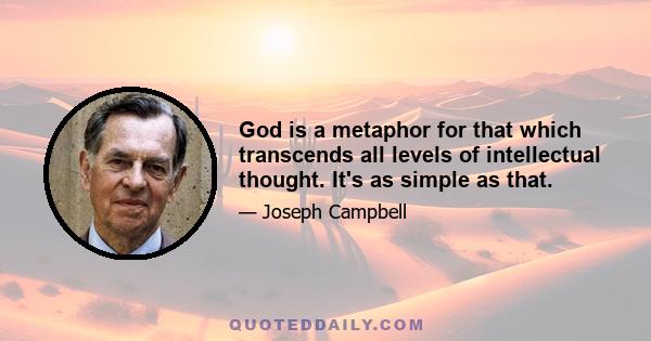 God is a metaphor for that which transcends all levels of intellectual thought. It's as simple as that.