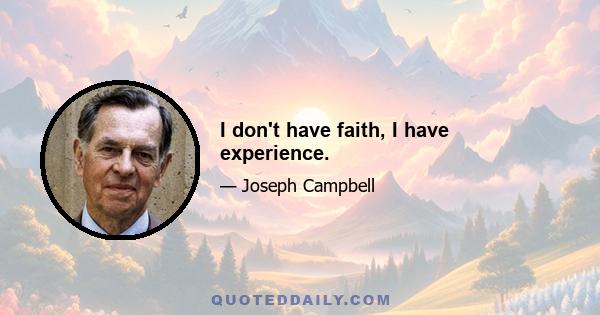 I don't have faith, I have experience.